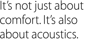 It’s not just about comfort. It’s also about acoustics.