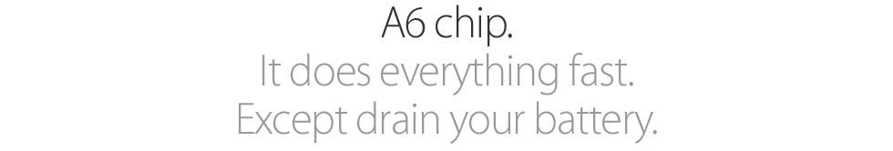 A6 chip. It does everything fast. Except drain your battery.