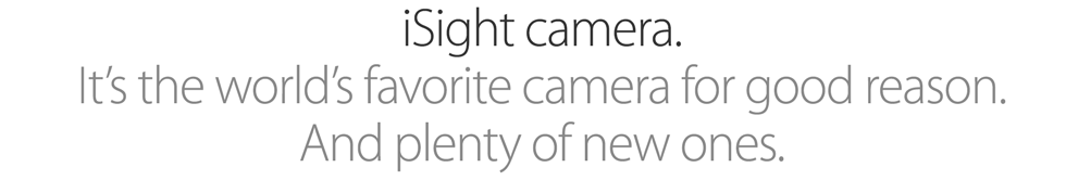 iSight camera. It's the world's favorite camera for good reason. And plenty of new ones.