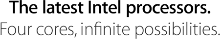 The latest Intel processors. Four cores, infinite possibilities.