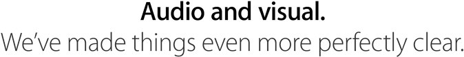 Audio and visual. We’ve made things even more perfectly clear.