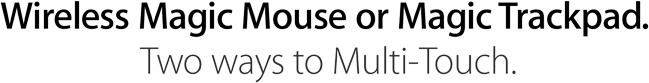 Wireless Magic Mouse or Magic Trackpad. Two ways to Multi-Touch.